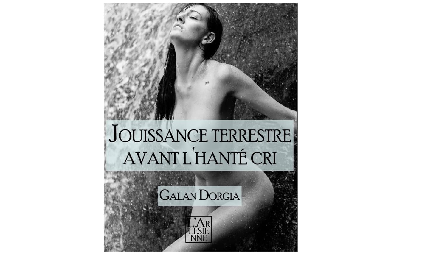 Galan Dorgia - Livre érotique Jouissance terrestre avant l'hanté cri