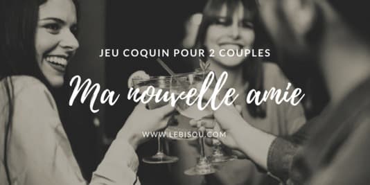 ma nouvelle amie jeu coquin pour 2 couples libertins