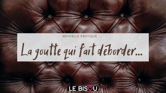 nouvelle érotique goutte débordée